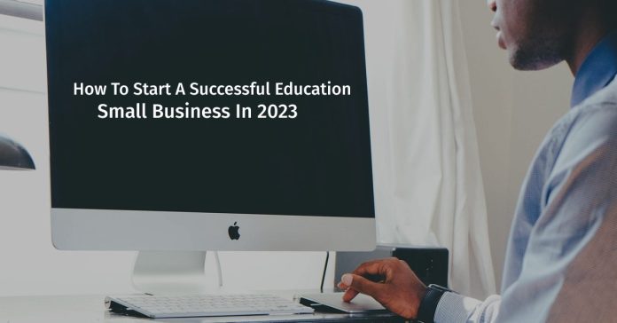 How To Start A Successful Education Small Business In 2023